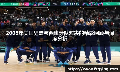 2008年美国男篮与西班牙队对决的精彩回顾与深度分析