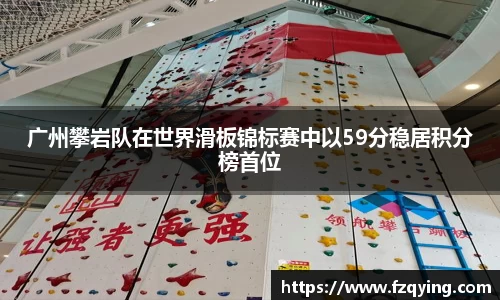 广州攀岩队在世界滑板锦标赛中以59分稳居积分榜首位