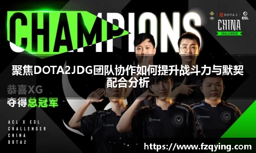 聚焦DOTA2JDG团队协作如何提升战斗力与默契配合分析